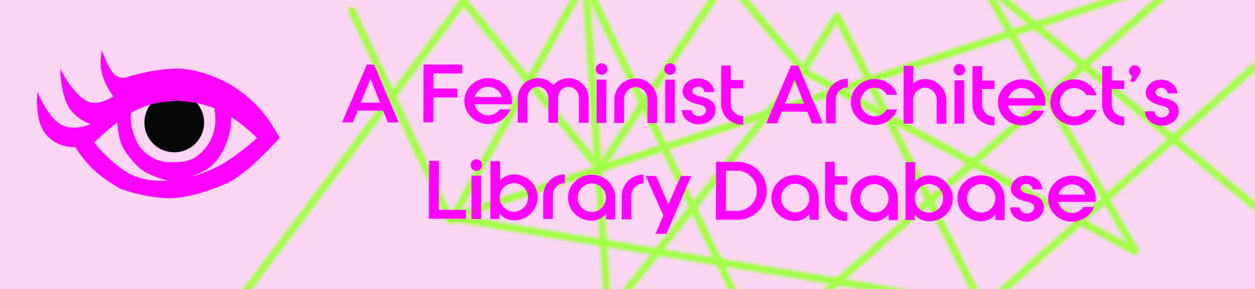 Pink and green banner with the text "A Feminist Architect's Library Database," with a Pink eye graphic on the left side.